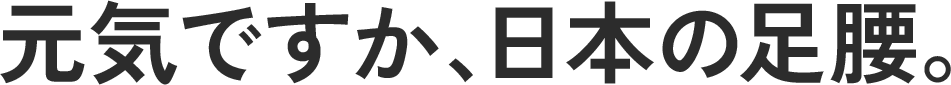 元気ですか、日本の足腰。
