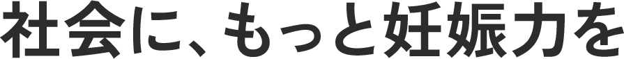 社会に、もっと妊娠力を
