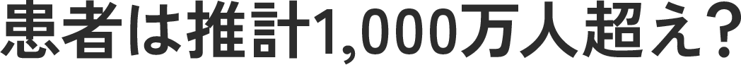 患者は推計1,000万人超え？