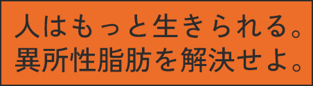 人はもっと生きられる。異所性脂肪を解決せよ。