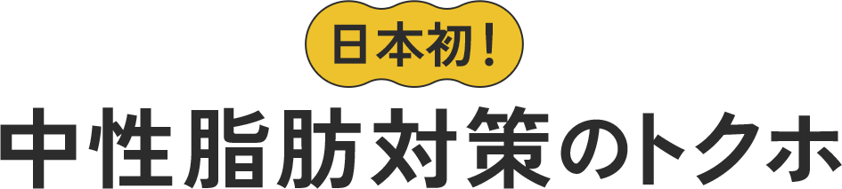 日本初！中性脂肪対策トクホ