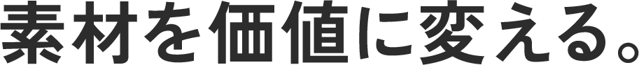 素材を価値に変える。